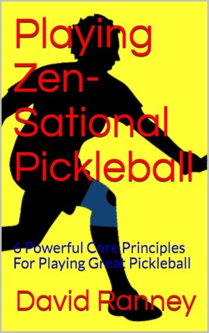 Playing Zen-Sational Pickleball: 6 Powerful Core Principles For Playing Great Pickleball