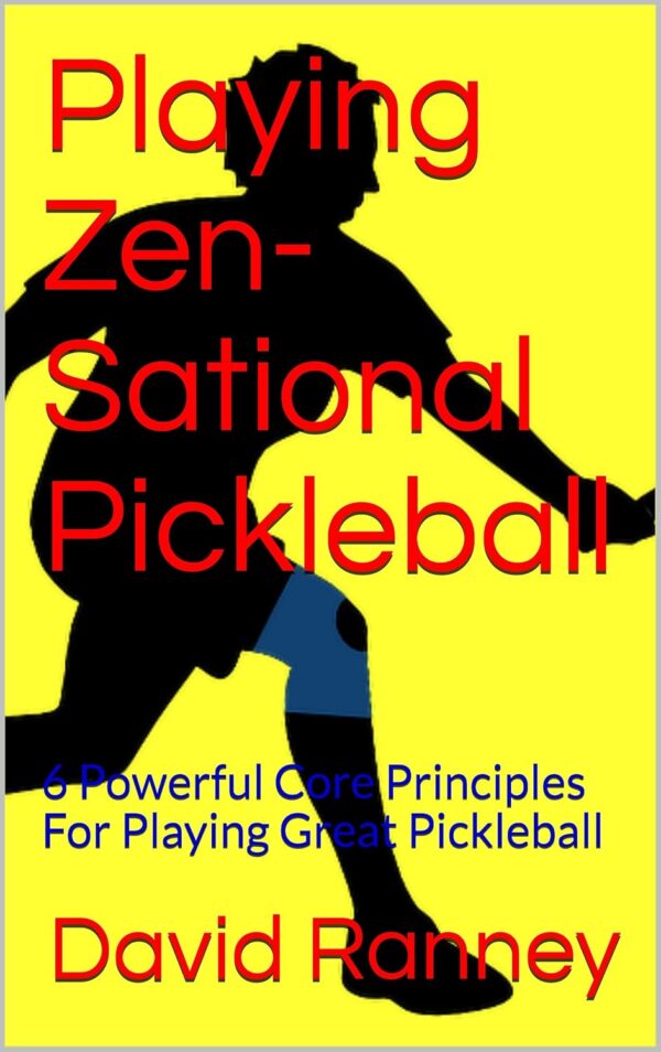 Playing Zen-Sational Pickleball: 6 Powerful Core Principles For Playing Great Pickleball