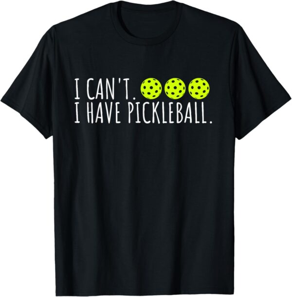I Can't I Have Pickleball Funny Slogan Pickleball Lover T-Shirt