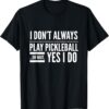 I Don't Always Play Pickleball Oh Wait Yes I Do T-shirt T-Shirt
