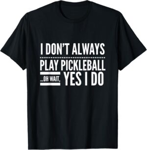 I Don't Always Play Pickleball Oh Wait Yes I Do T-shirt T-Shirt