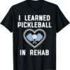 I Learned Pickleball In Rehab Funny Pickeball Lover Player T-Shirt