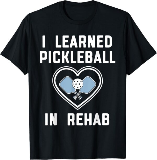 I Learned Pickleball In Rehab Funny Pickeball Lover Player T-Shirt