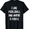 I Like Pickleball & Maybe 3 People Funny Slogan Saying Gift T-Shirt