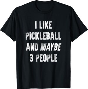 I Like Pickleball & Maybe 3 People Funny Slogan Saying Gift T-Shirt