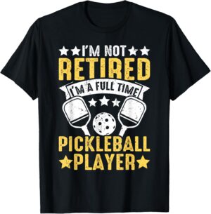 I'm Not Retired I'm A Full Time Pickleball Player Pickleball T-Shirt