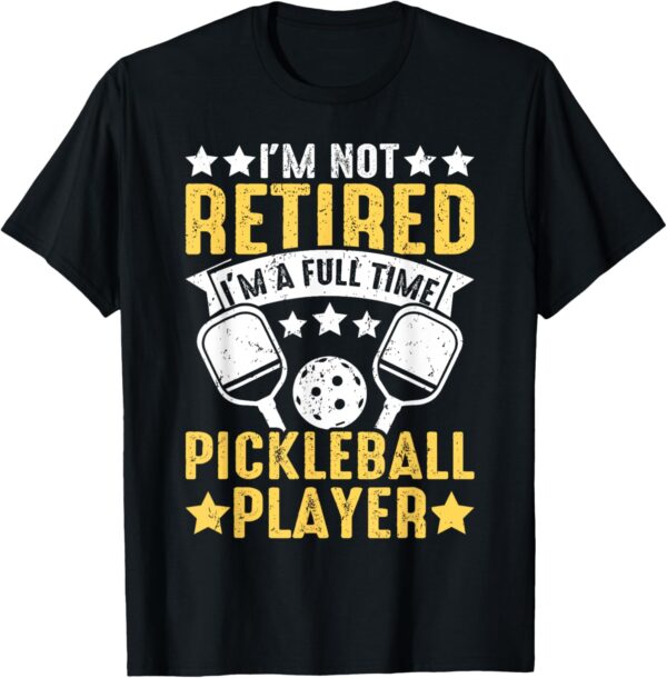 I'm Not Retired I'm A Full Time Pickleball Player Pickleball T-Shirt