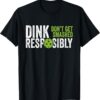 Funny Pickleball Team Clothing - Dink Responsibly T-Shirt