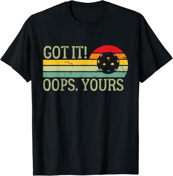 Got It Oops Yours Funny Pickleball Lovers and Players T-Shirt